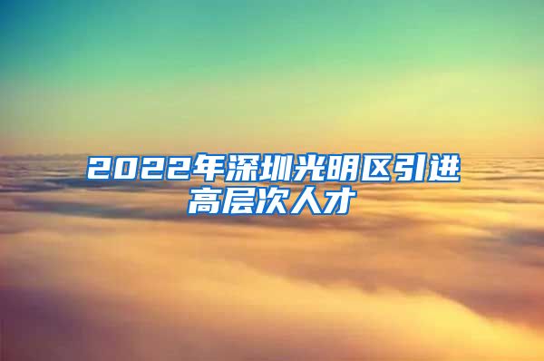 2022年深圳光明区引进高层次人才