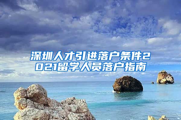 深圳人才引进落户条件2021留学人员落户指南