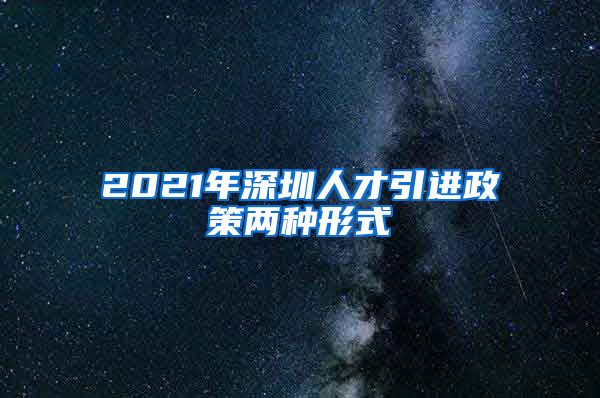 2021年深圳人才引进政策两种形式