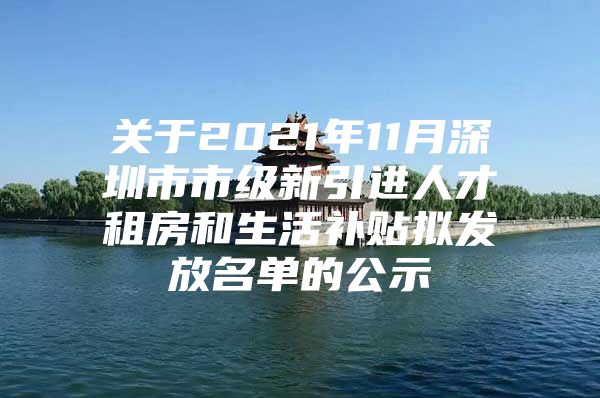 关于2021年11月深圳市市级新引进人才租房和生活补贴拟发放名单的公示