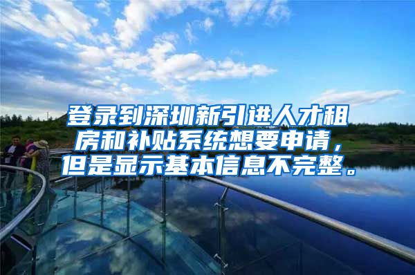 登录到深圳新引进人才租房和补贴系统想要申请，但是显示基本信息不完整。
