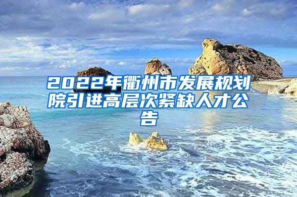 2022年衢州市发展规划院引进高层次紧缺人才公告