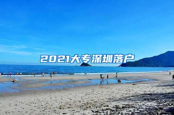 2021大专深圳落户