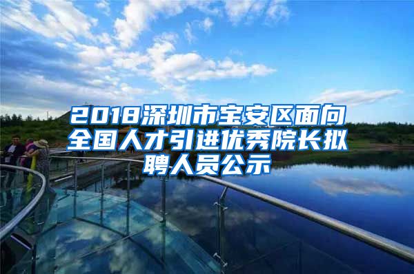 2018深圳市宝安区面向全国人才引进优秀院长拟聘人员公示