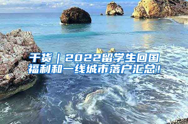 干货｜2022留学生回国福利和一线城市落户汇总！