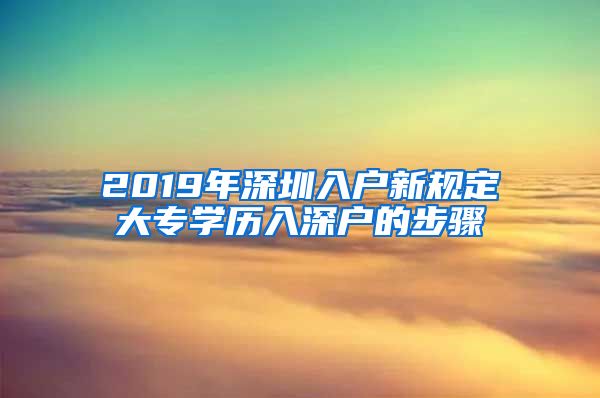 2019年深圳入户新规定大专学历入深户的步骤
