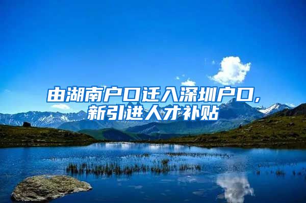 由湖南户口迁入深圳户口,新引进人才补贴