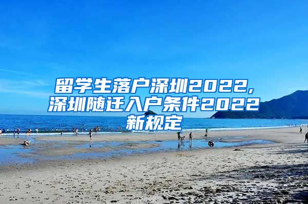 留学生落户深圳2022,深圳随迁入户条件2022新规定