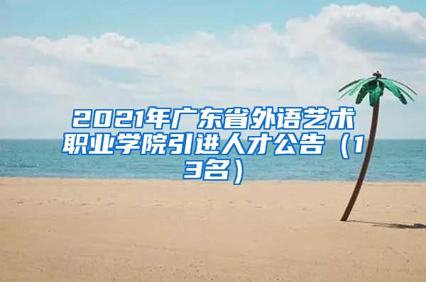 2021年广东省外语艺术职业学院引进人才公告（13名）