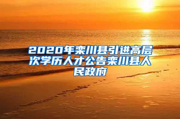 2020年栾川县引进高层次学历人才公告栾川县人民政府