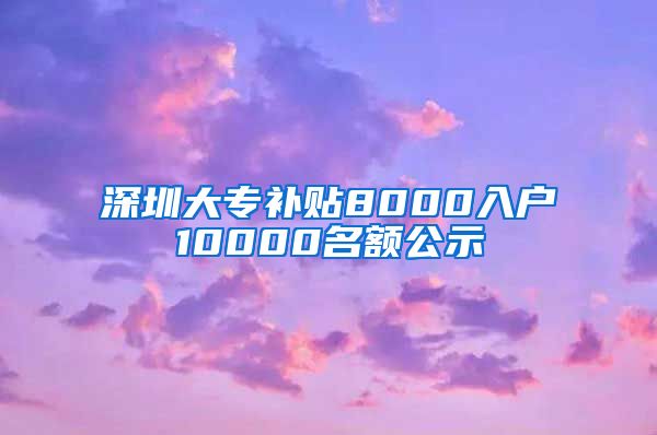深圳大专补贴8000入户10000名额公示