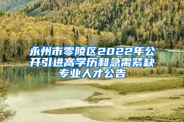 永州市零陵区2022年公开引进高学历和急需紧缺专业人才公告