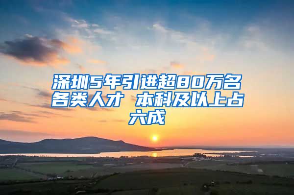 深圳5年引进超80万名各类人才 本科及以上占六成