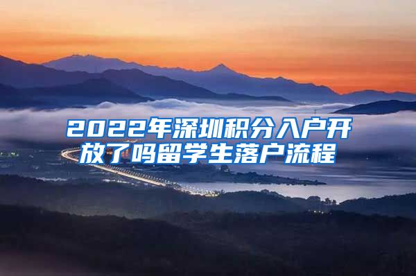 2022年深圳积分入户开放了吗留学生落户流程