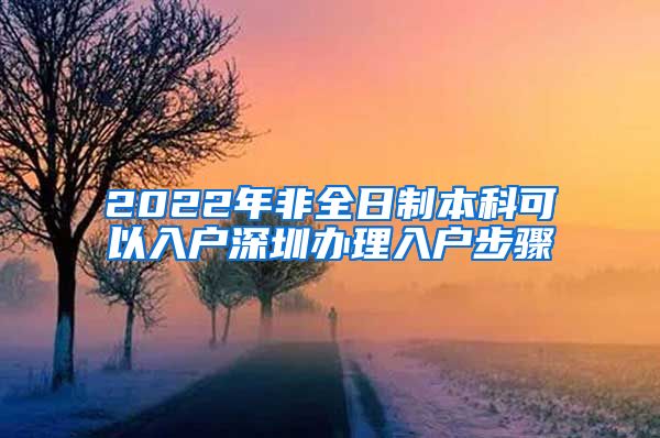 2022年非全日制本科可以入户深圳办理入户步骤
