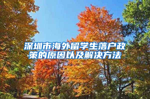 深圳市海外留学生落户政策的原因以及解决方法