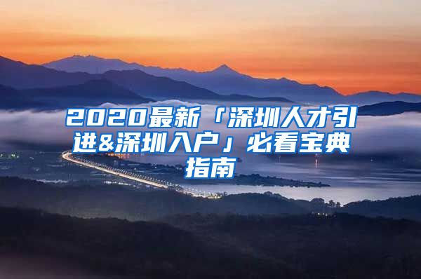 2020最新「深圳人才引进&深圳入户」必看宝典指南