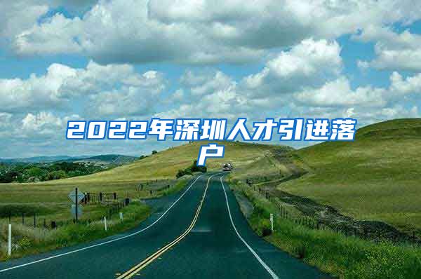 2022年深圳人才引进落户