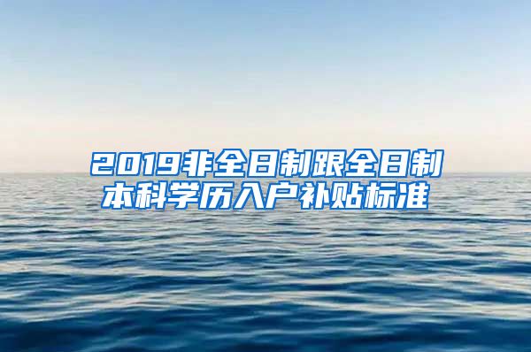 2019非全日制跟全日制本科学历入户补贴标准