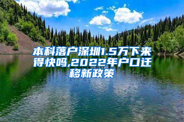 本科落户深圳1.5万下来得快吗,2022年户口迁移新政策