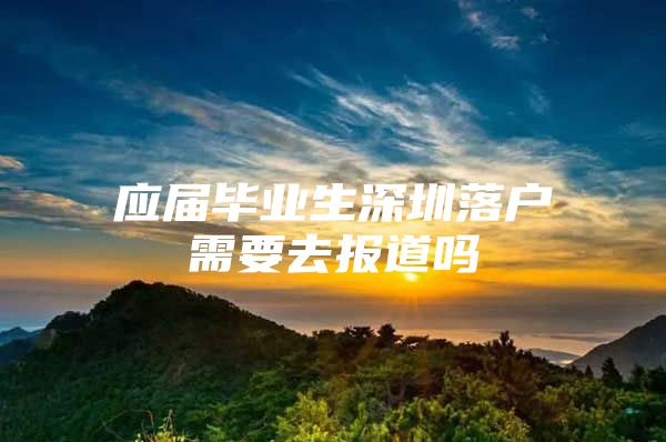 应届毕业生深圳落户需要去报道吗