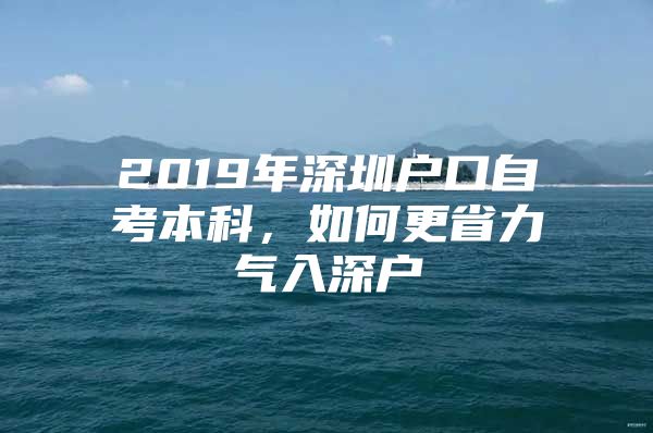 2019年深圳户口自考本科，如何更省力气入深户