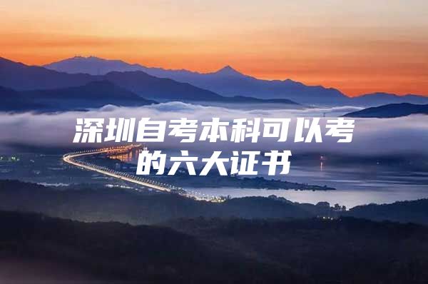 深圳自考本科可以考的六大证书