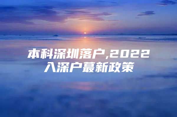 本科深圳落户,2022入深户蕞新政策