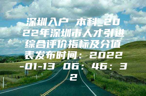 深圳入户 本科_2022年深圳市人才引进综合评价指标及分值表发布时间：2022-01-13 06：46：32