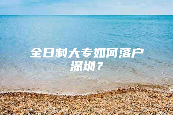 全日制大专如何落户深圳？