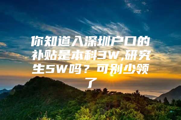 你知道入深圳户口的补贴是本科3W,研究生5W吗？可别少领了