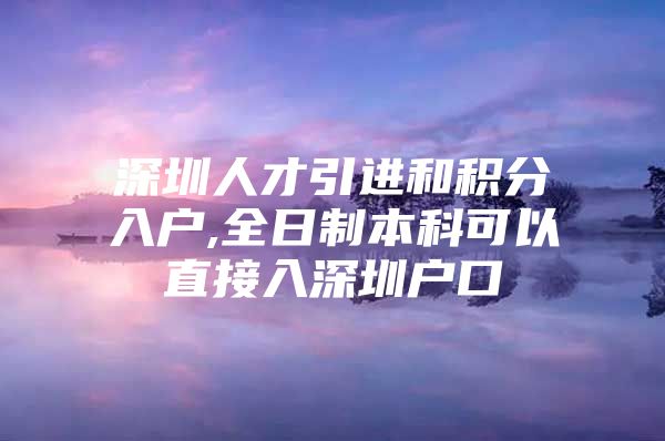 深圳人才引进和积分入户,全日制本科可以直接入深圳户口