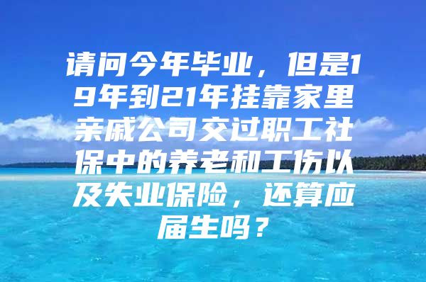 请问今年毕业，但是19年到21年挂靠家里亲戚公司交过职工社保中的养老和工伤以及失业保险，还算应届生吗？