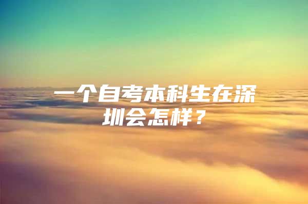 一个自考本科生在深圳会怎样？