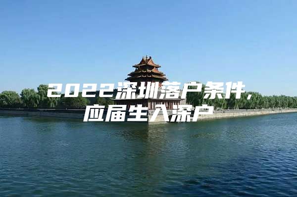 2022深圳落户条件,应届生入深户