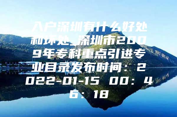 入户深圳有什么好处和坏处_深圳市2009年专科重点引进专业目录发布时间：2022-01-15 00：46：18