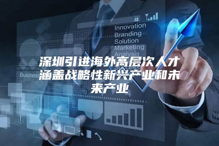 深圳引进海外高层次人才涵盖战略性新兴产业和未来产业