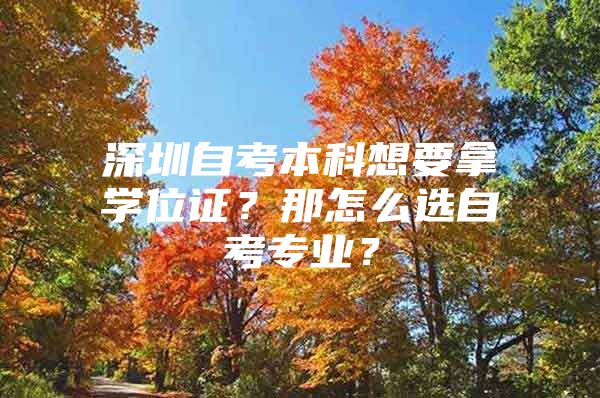 深圳自考本科想要拿学位证？那怎么选自考专业？