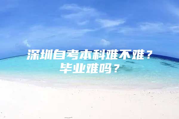 深圳自考本科难不难？毕业难吗？