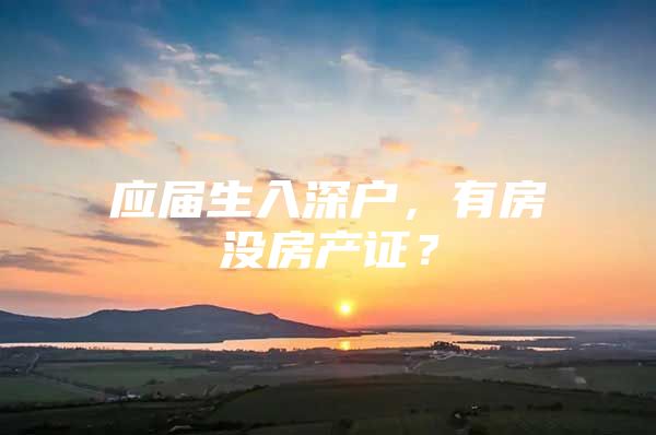 应届生入深户，有房没房产证？