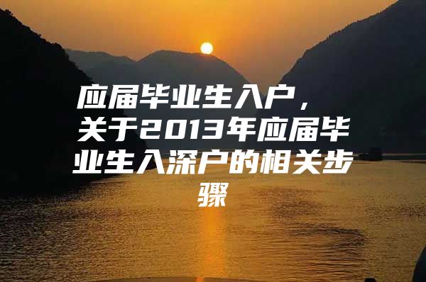 应届毕业生入户， 关于2013年应届毕业生入深户的相关步骤