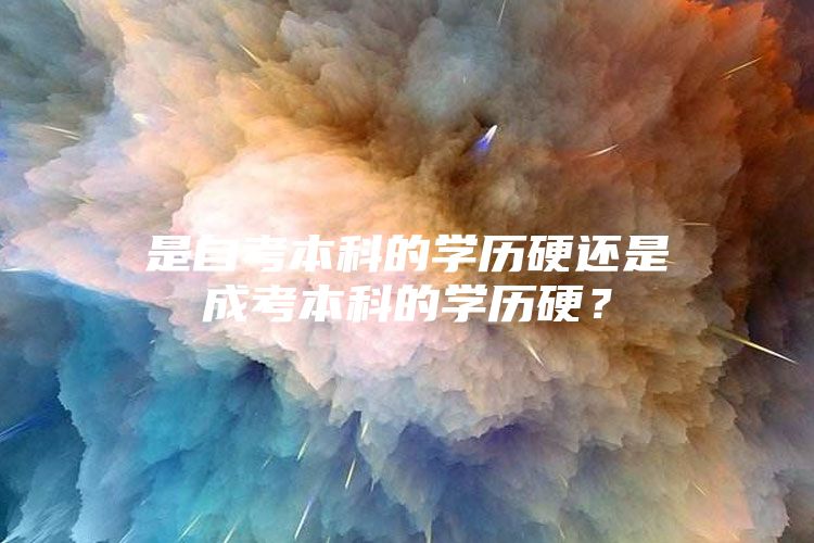 是自考本科的学历硬还是成考本科的学历硬？