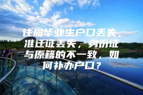 往届毕业生户口丢失，准迁证丢失，身份证与原籍的不一致，如何补办户口？